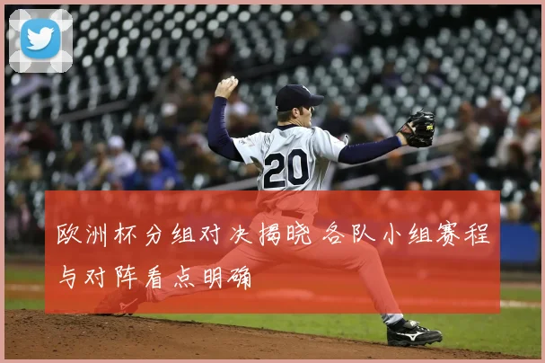 欧洲杯分组对决揭晓 各队小组赛程与对阵看点明确