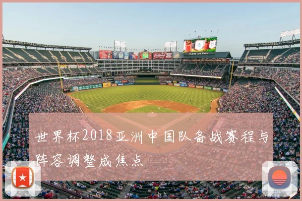 世界杯2018亚洲中国队备战赛程与阵容调整成焦点