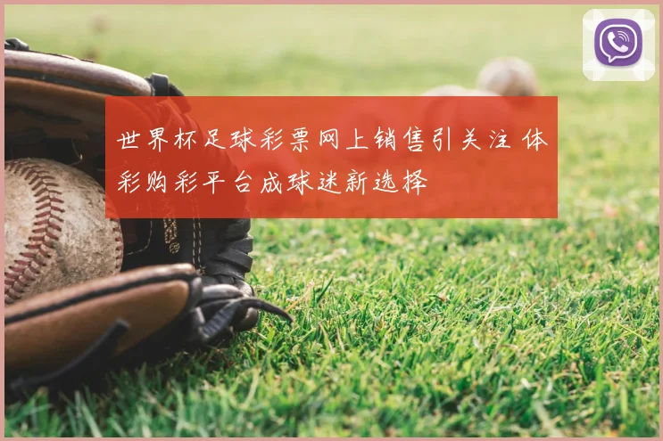 世界杯足球彩票网上销售引关注 体彩购彩平台成球迷新选择